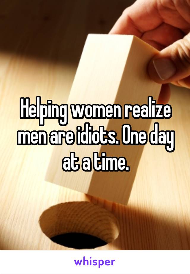 Helping women realize men are idiots. One day at a time.