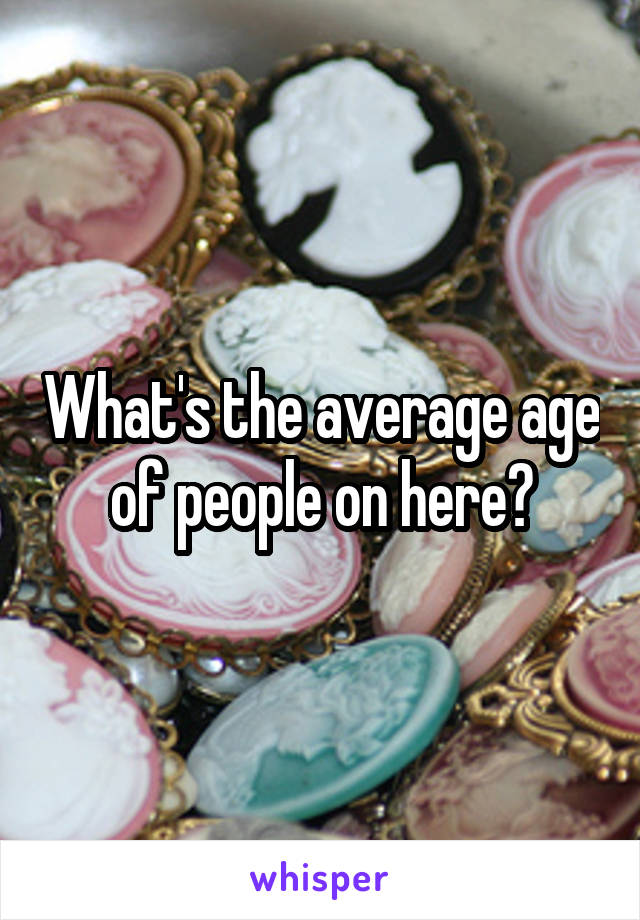 What's the average age of people on here?