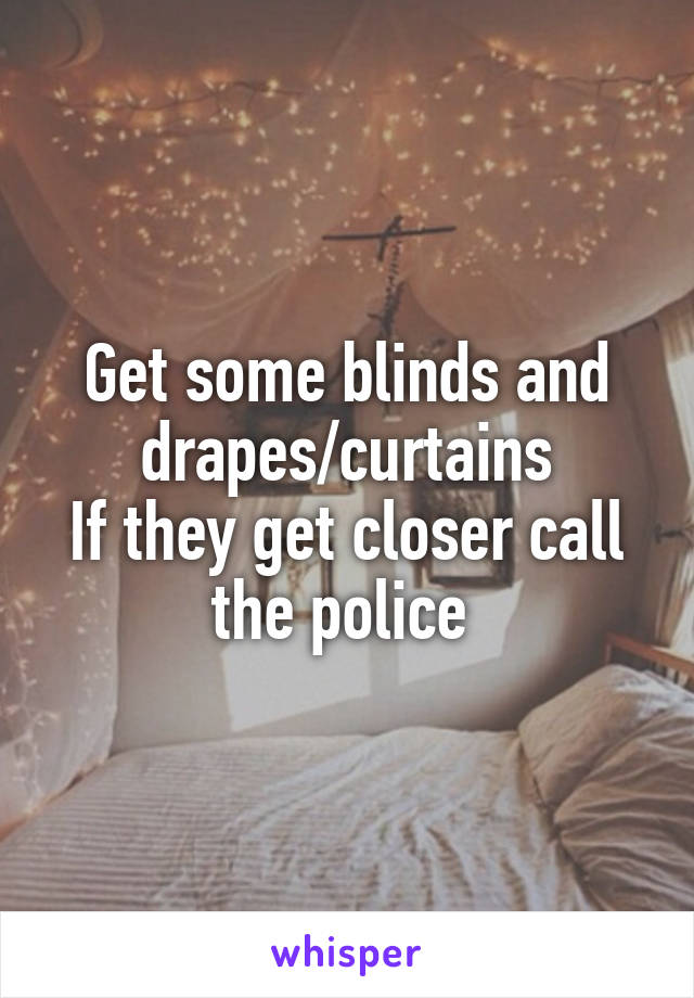 Get some blinds and drapes/curtains
If they get closer call the police 