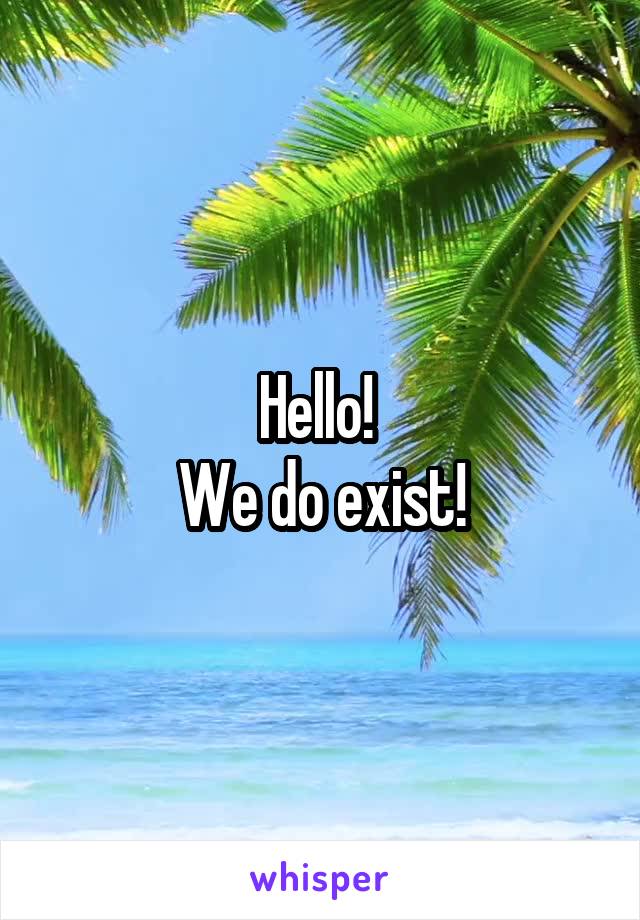 Hello! 
We do exist!