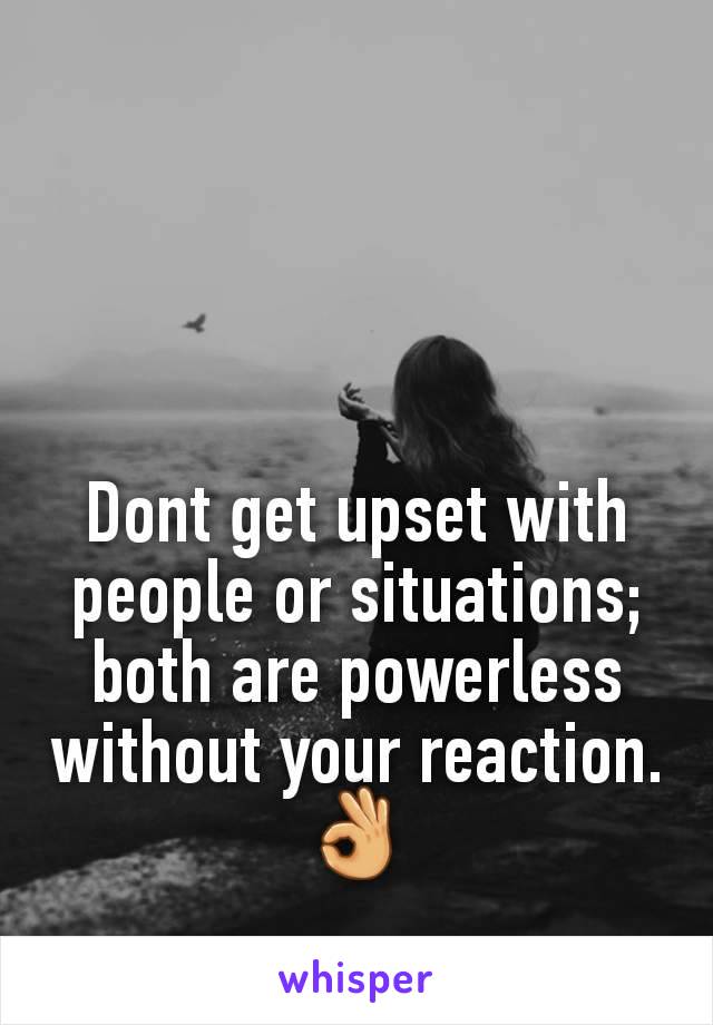 Dont get upset with people or situations; both are powerless without your reaction.👌