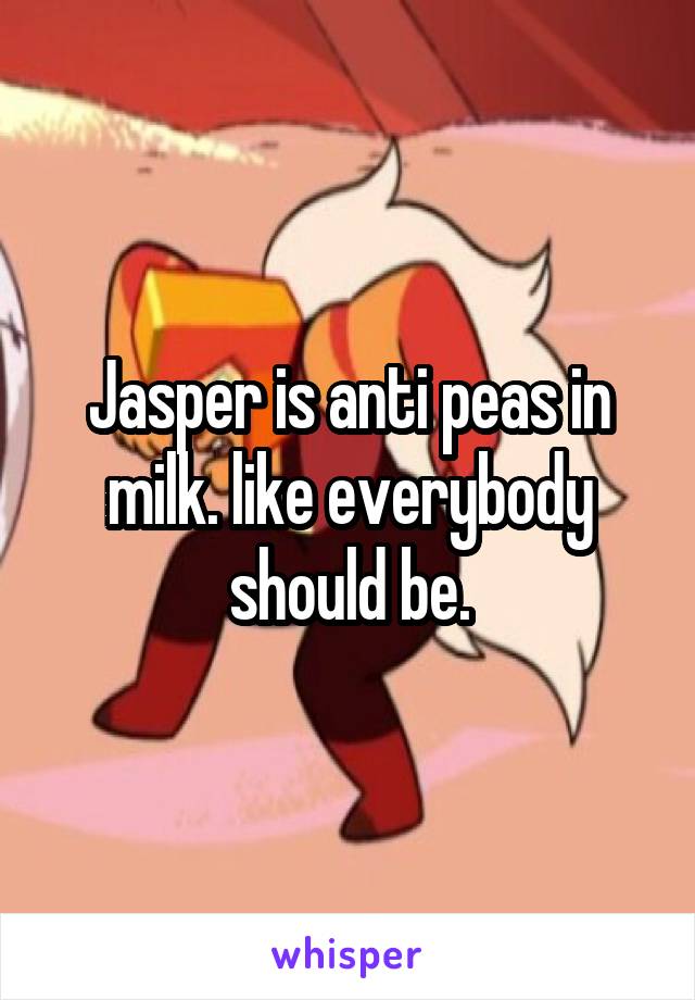 Jasper is anti peas in milk. like everybody should be.