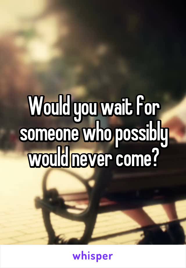 Would you wait for someone who possibly would never come?