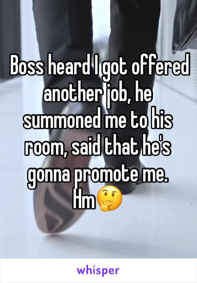  Boss heard I got offered  another job, he summoned me to his room, said that he's gonna promote me. Hm🤔