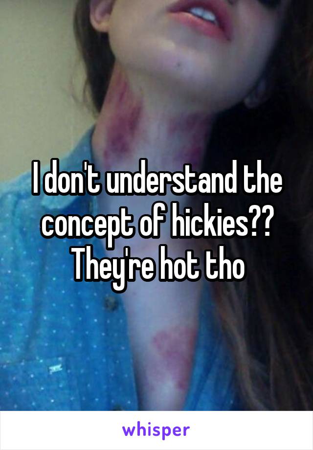 I don't understand the concept of hickies?? They're hot tho