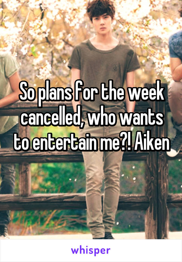 So plans for the week cancelled, who wants to entertain me?! Aiken 