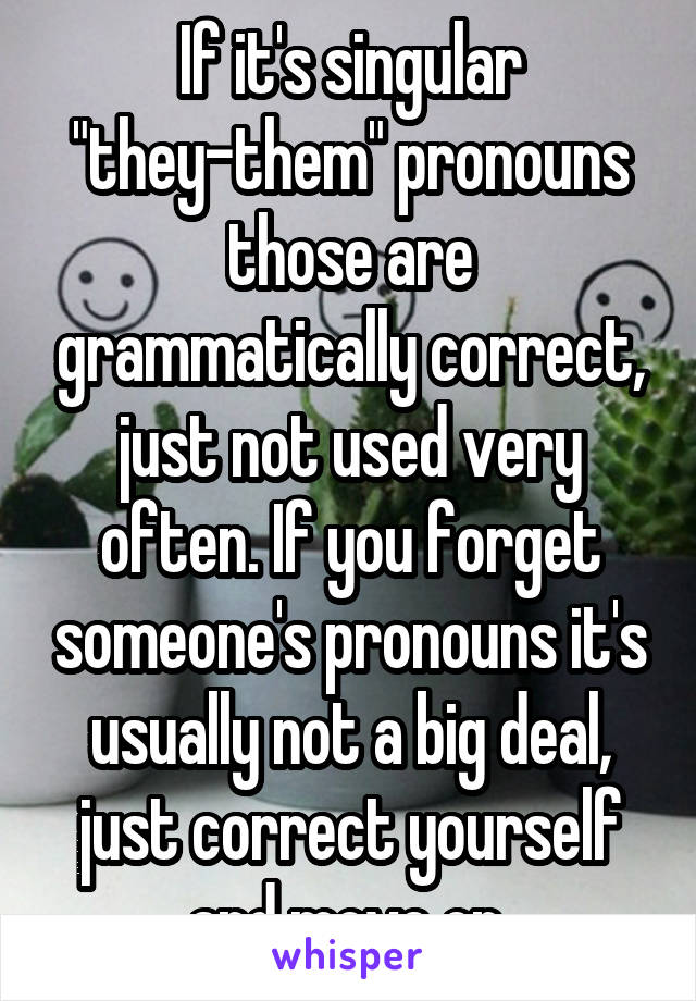 If it's singular "they-them" pronouns those are grammatically correct, just not used very often. If you forget someone's pronouns it's usually not a big deal, just correct yourself and move on.