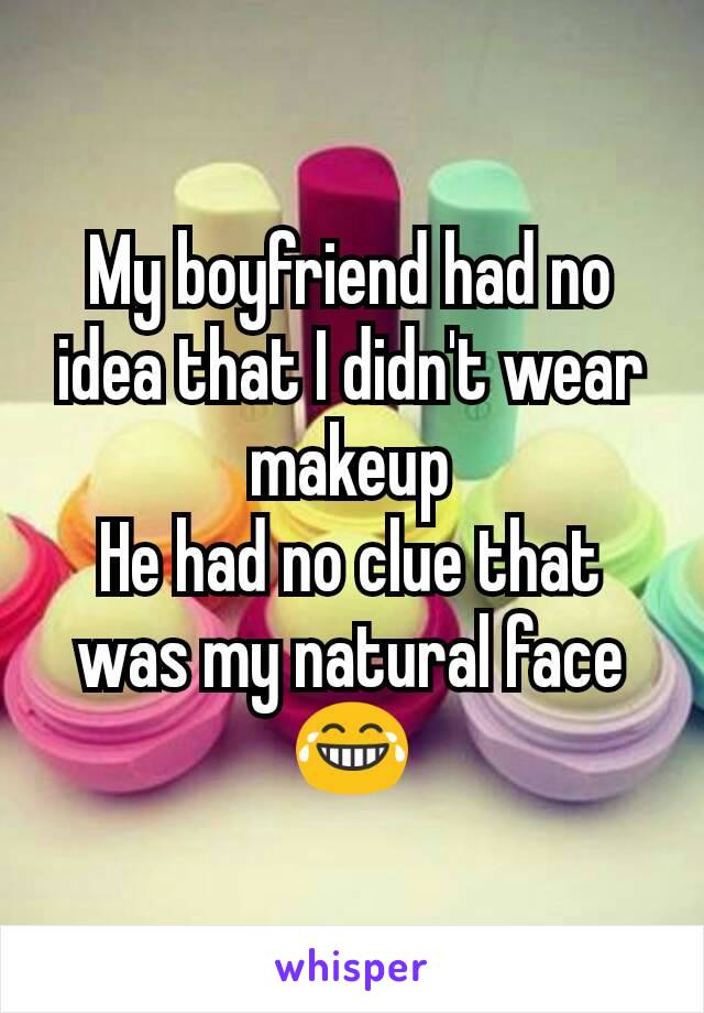 My boyfriend had no idea that I didn't wear makeup
He had no clue that was my natural face 😂