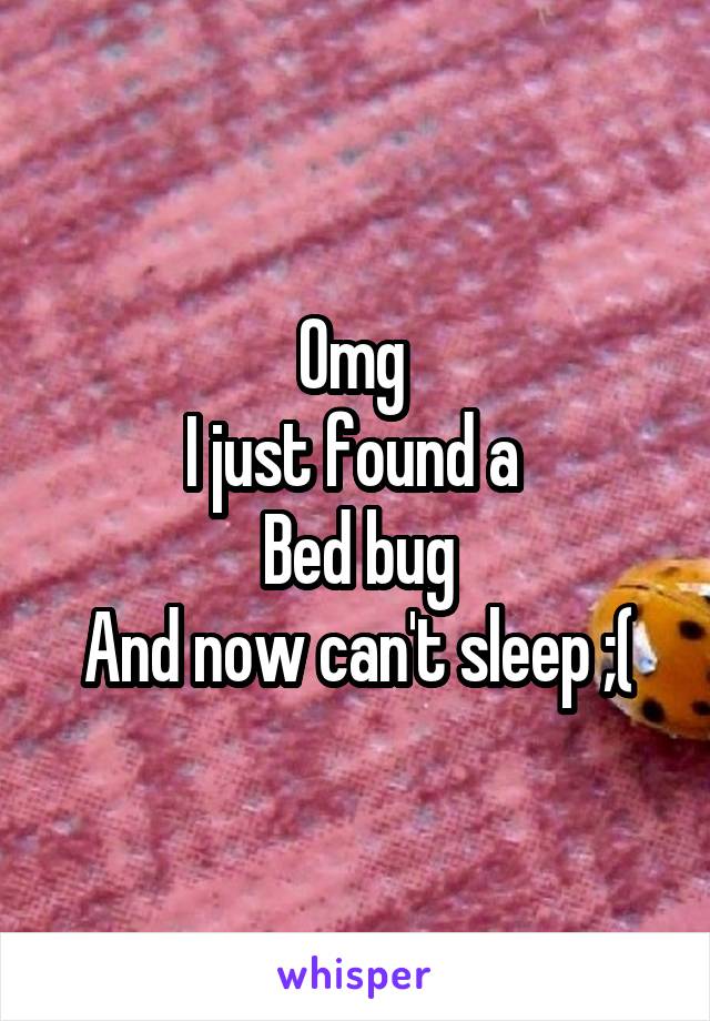 Omg 
I just found a 
Bed bug
And now can't sleep ;(