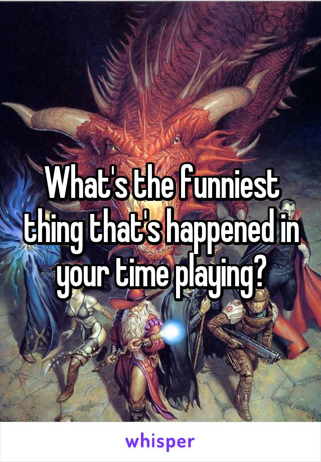 What's the funniest thing that's happened in your time playing?