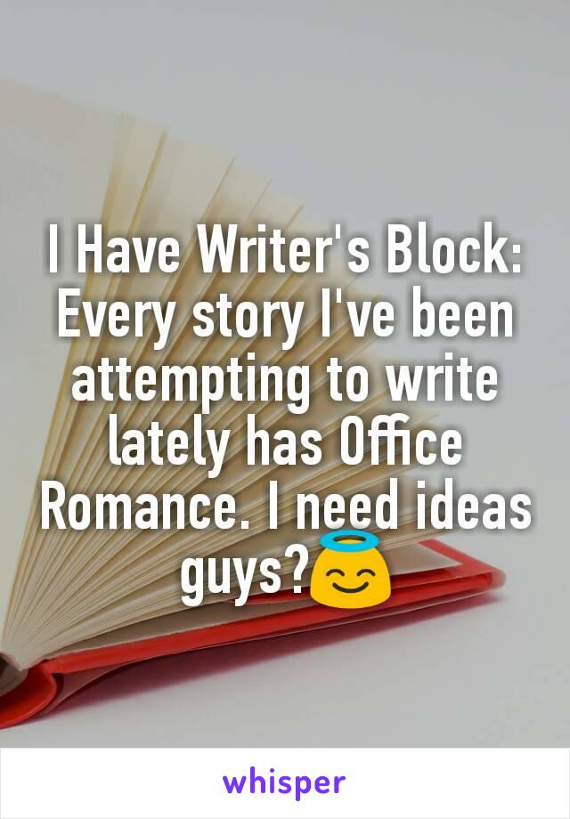 I Have Writer's Block:
Every story I've been attempting to write lately has Office Romance. I need ideas guys?😇