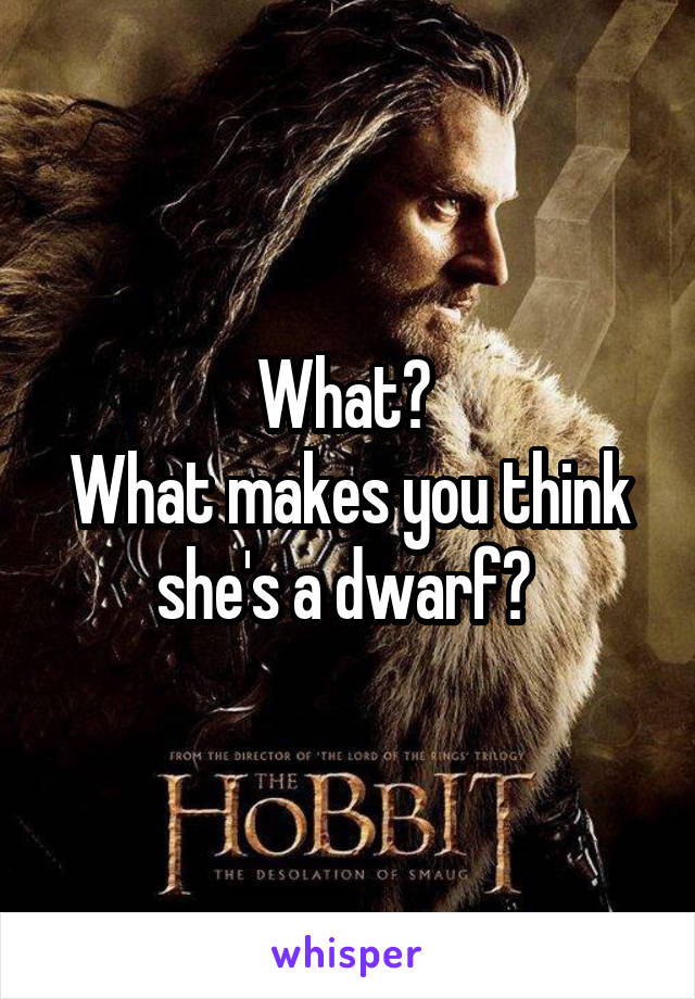 What? 
What makes you think she's a dwarf? 