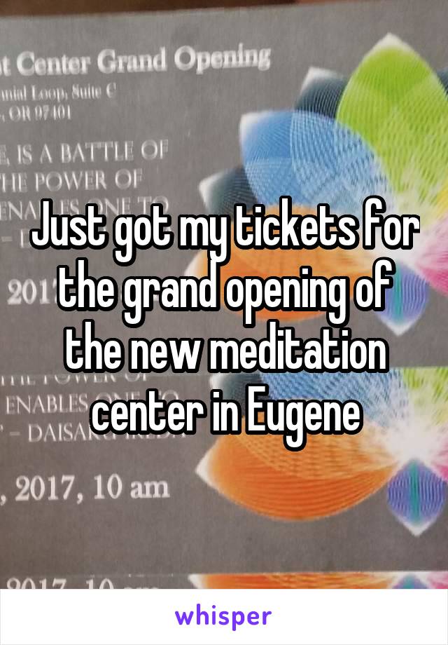 Just got my tickets for the grand opening of the new meditation center in Eugene
