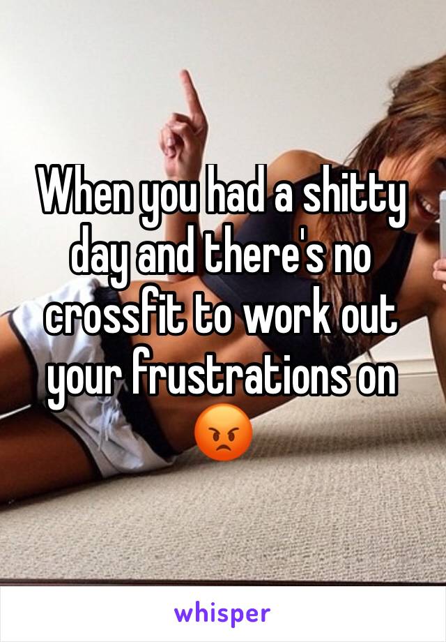 When you had a shitty day and there's no crossfit to work out your frustrations on 😡