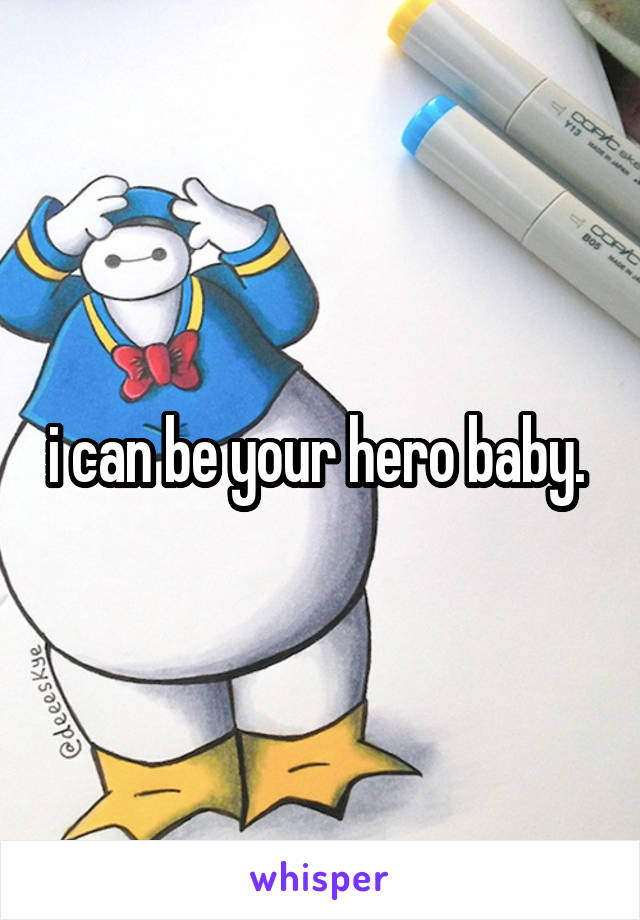 i can be your hero baby. 