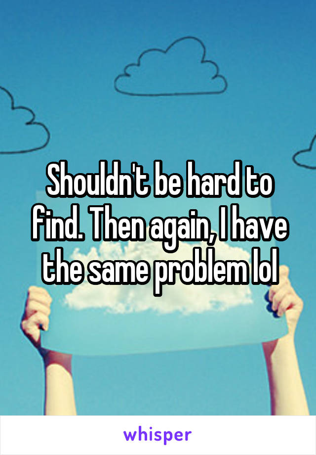 Shouldn't be hard to find. Then again, I have the same problem lol