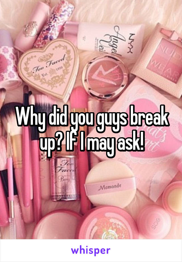Why did you guys break up? If I may ask!
