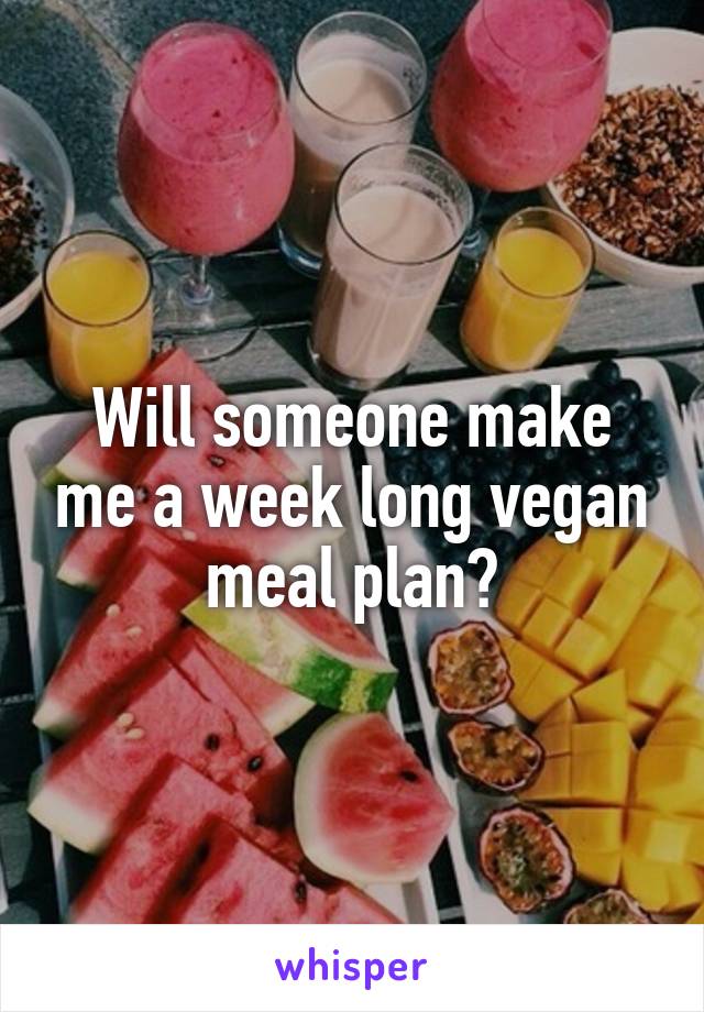 Will someone make me a week long vegan meal plan?
