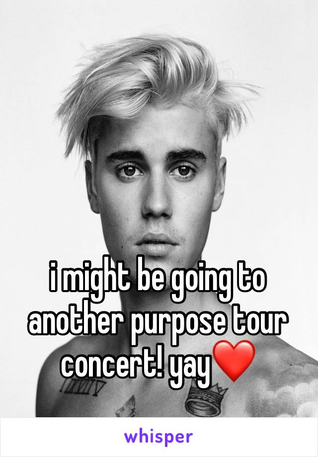i might be going to another purpose tour concert! yay❤️