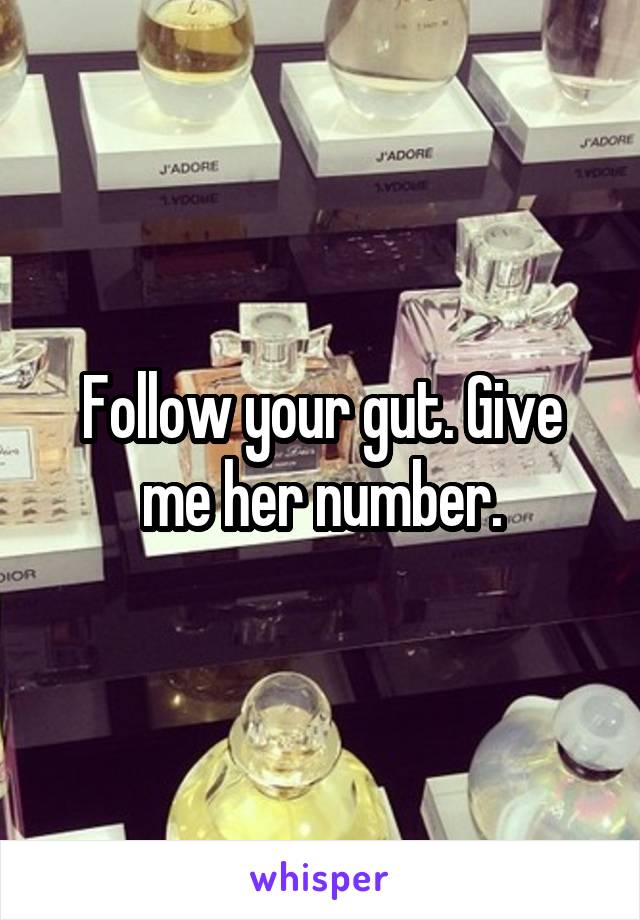 Follow your gut. Give me her number.