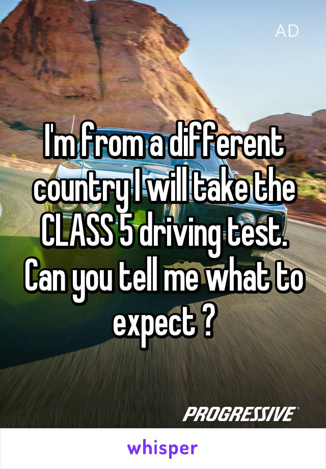 I'm from a different country I will take the CLASS 5 driving test. Can you tell me what to expect ?