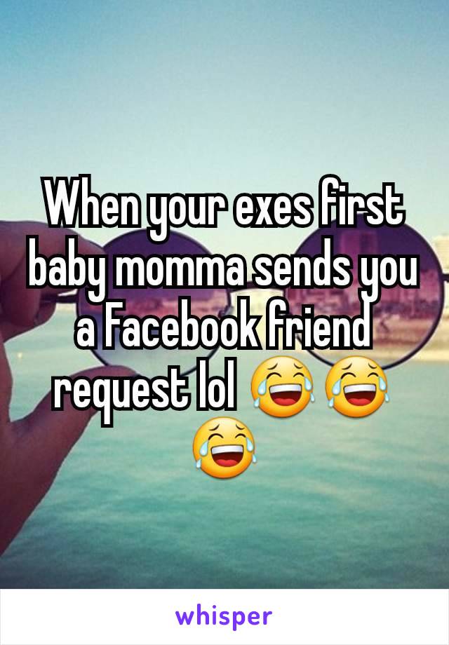 When your exes first baby momma sends you a Facebook friend request lol 😂😂😂