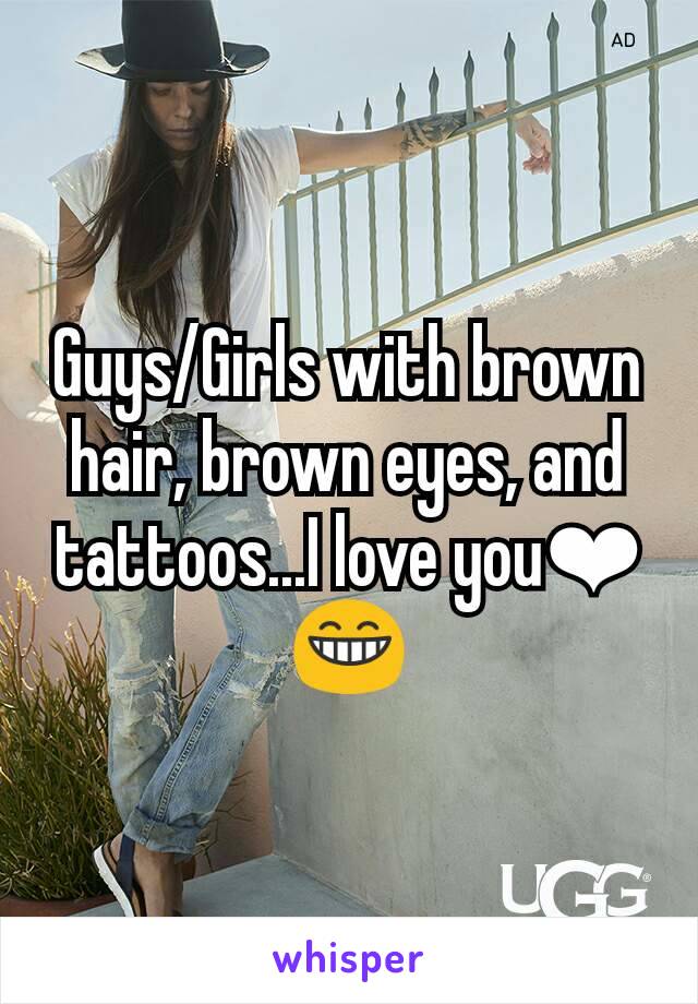 Guys/Girls with brown hair, brown eyes, and tattoos...I love you❤😁