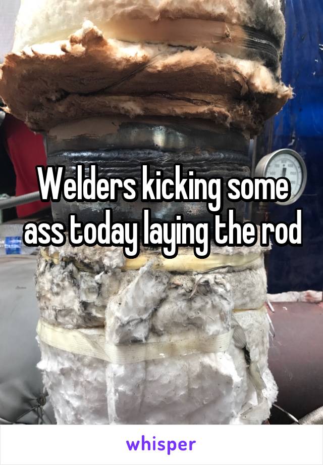 Welders kicking some ass today laying the rod 