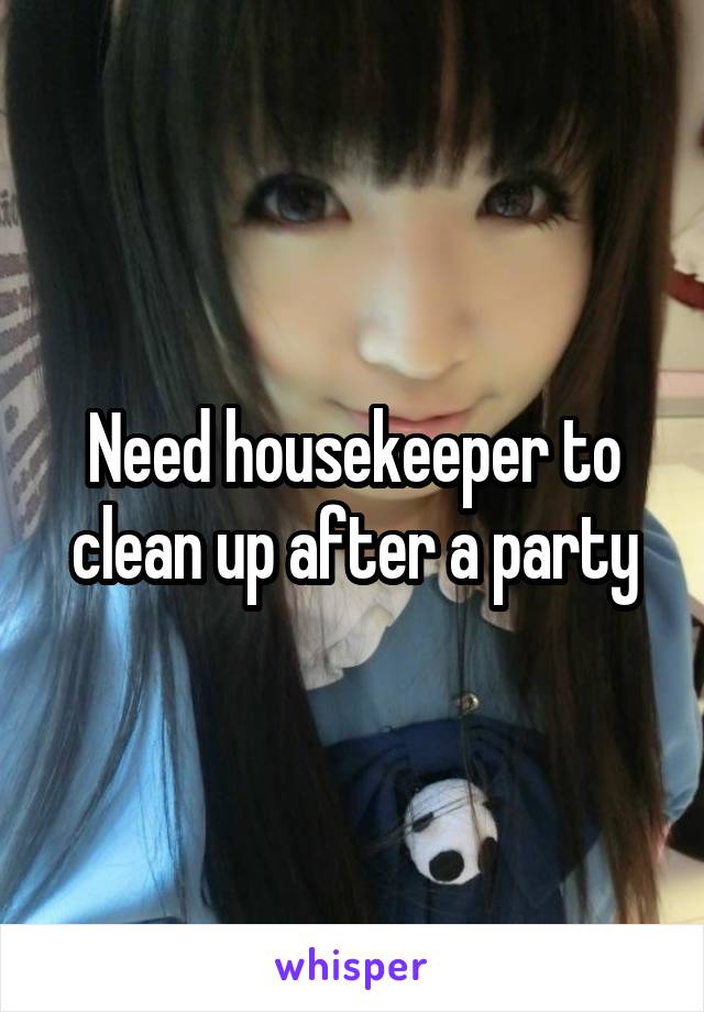 Need housekeeper to clean up after a party