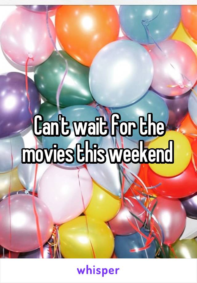 Can't wait for the movies this weekend 