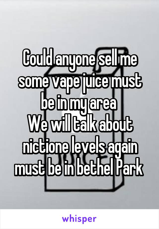 Could anyone sell me some vape juice must be in my area 
We will talk about nictione levels again must be in bethel Park 