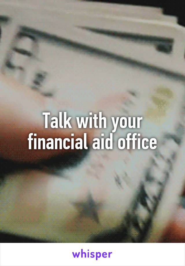 Talk with your financial aid office