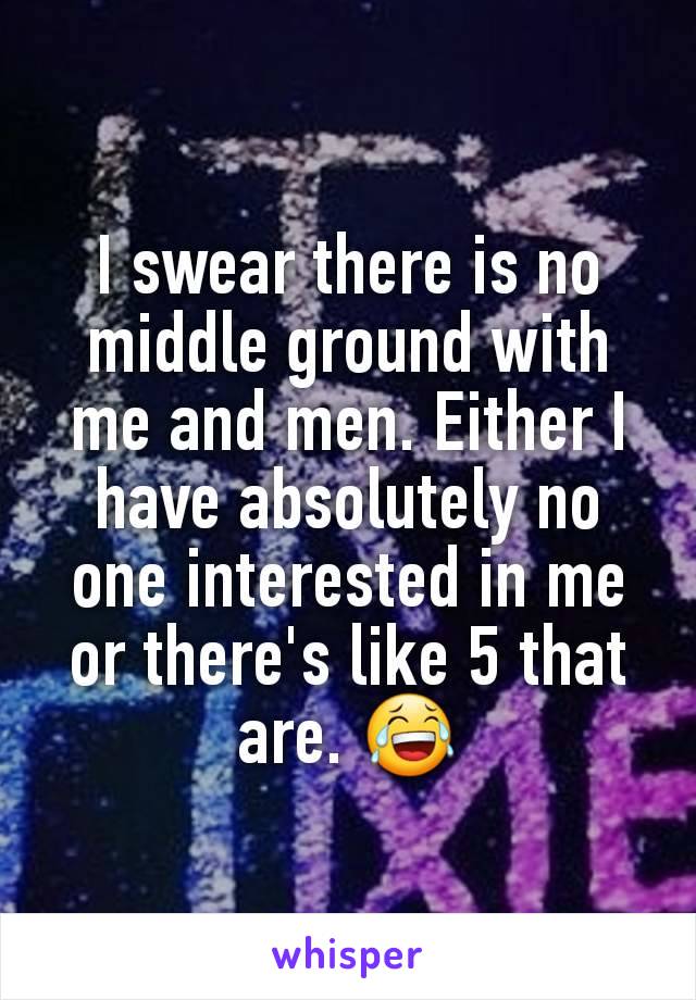 I swear there is no middle ground with me and men. Either I have absolutely no one interested in me or there's like 5 that are. 😂