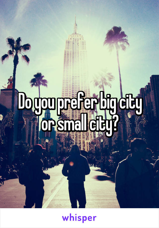 Do you prefer big city or small city?