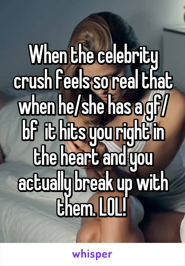 When the celebrity crush feels so real that when he/she has a gf/ bf  it hits you right in the heart and you actually break up with them. LOL! 