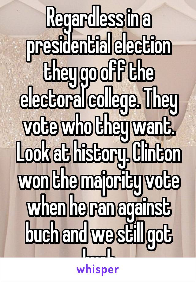 Regardless in a presidential election they go off the electoral college. They vote who they want. Look at history. Clinton won the majority vote when he ran against buch and we still got bush