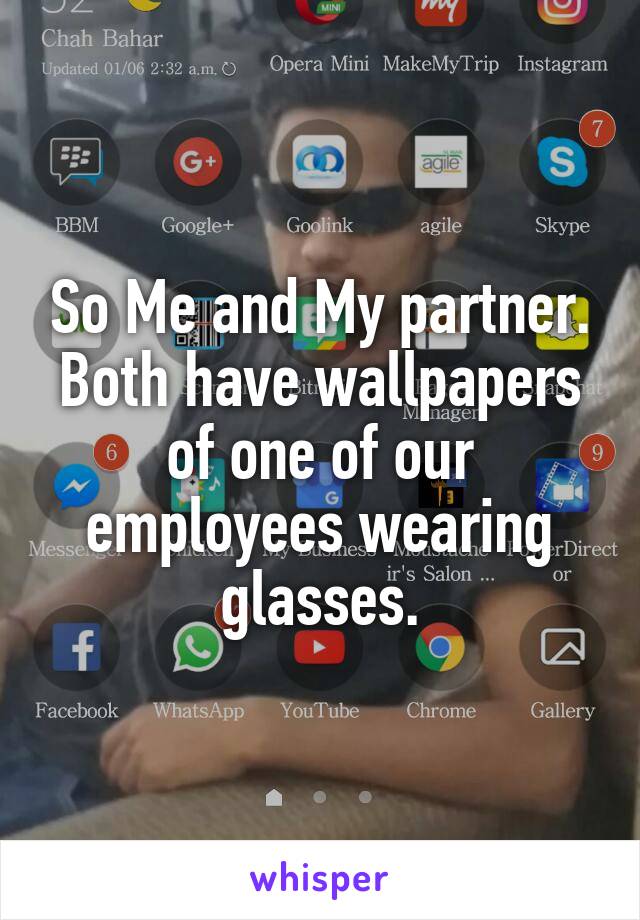 So Me and My partner. Both have wallpapers of one of our employees wearing glasses.