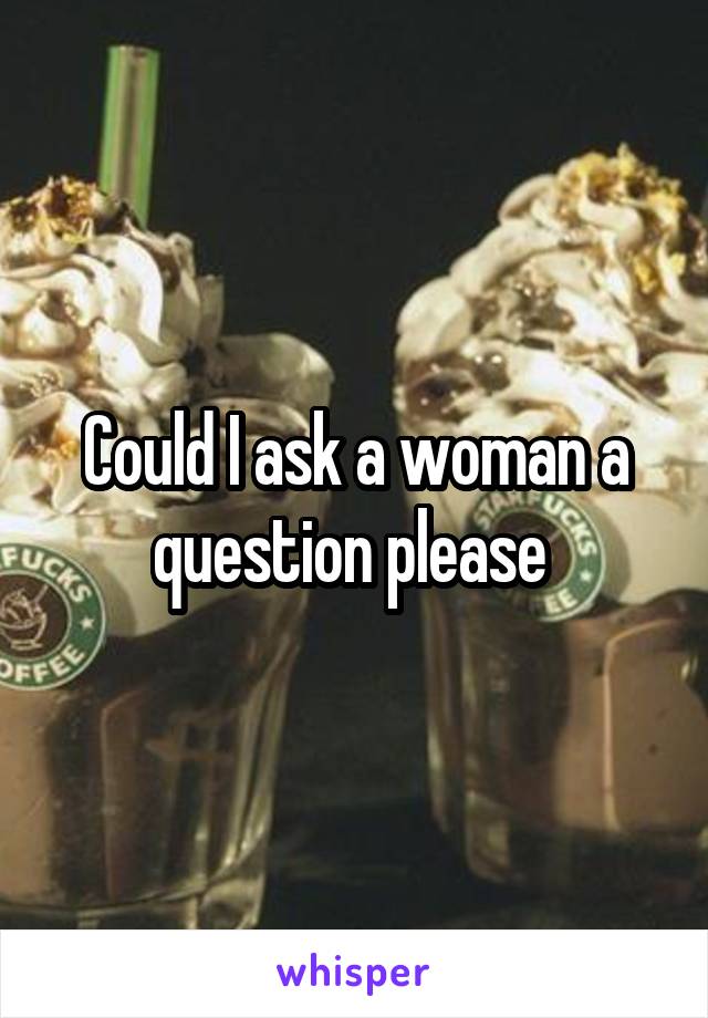 Could I ask a woman a question please 