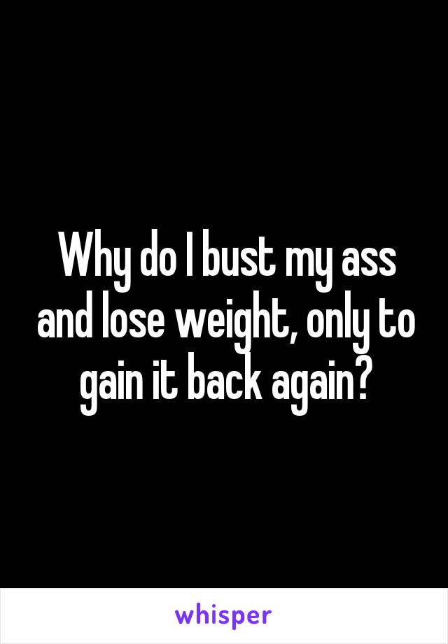 Why do I bust my ass and lose weight, only to gain it back again?