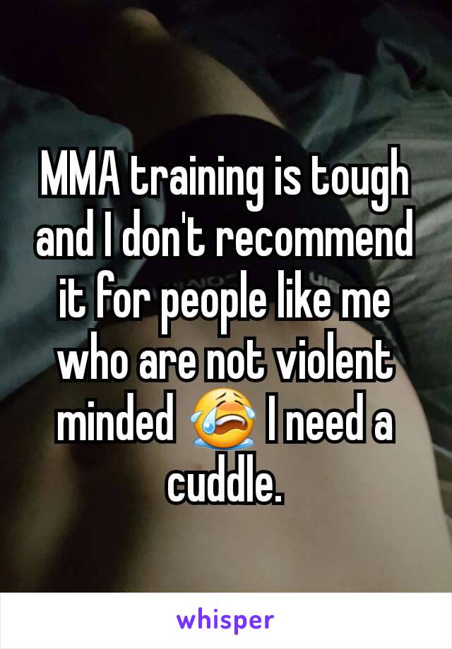 MMA training is tough and I don't recommend it for people like me who are not violent minded 😭 I need a cuddle.