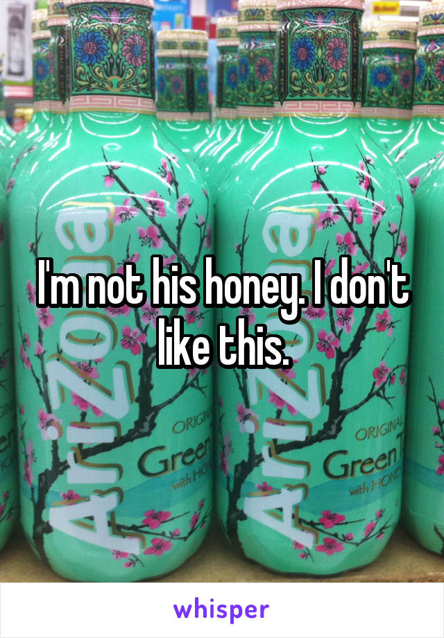 I'm not his honey. I don't like this.