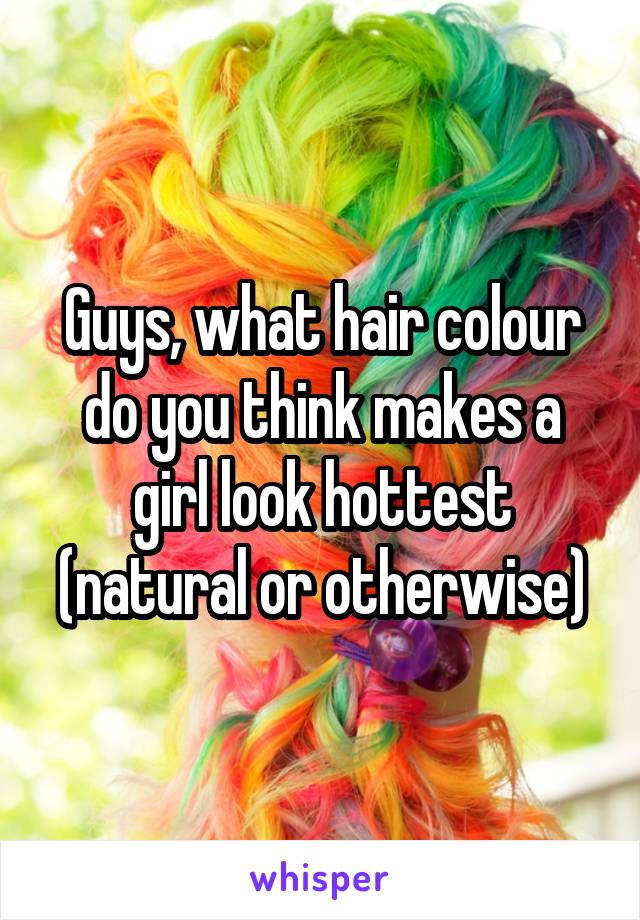 Guys, what hair colour do you think makes a girl look hottest (natural or otherwise)