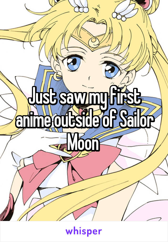 Just saw my first anime outside of Sailor Moon 