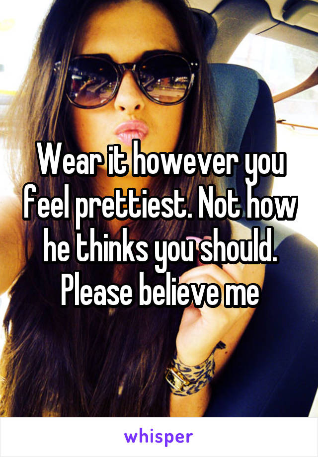 Wear it however you feel prettiest. Not how he thinks you should. Please believe me