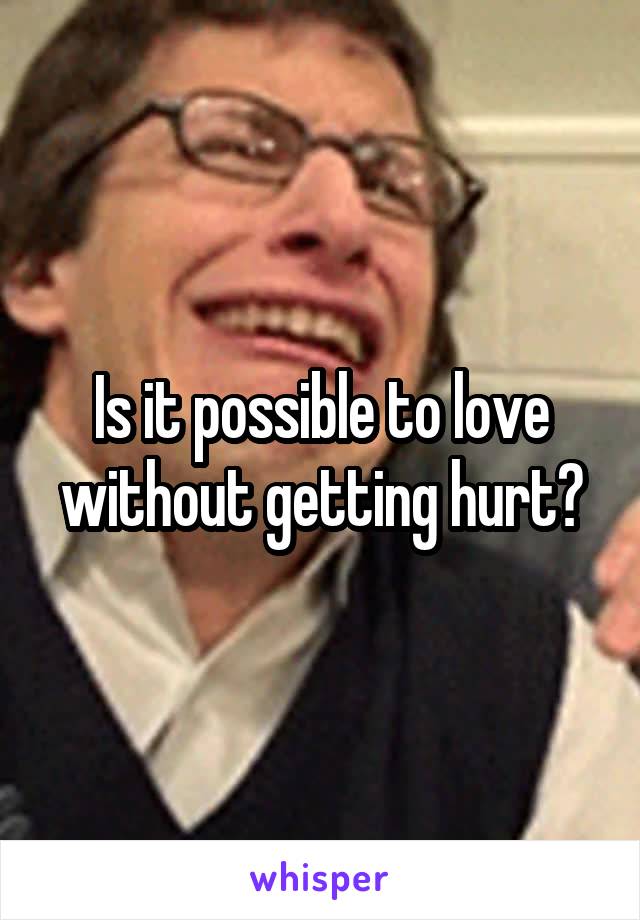 Is it possible to love without getting hurt?