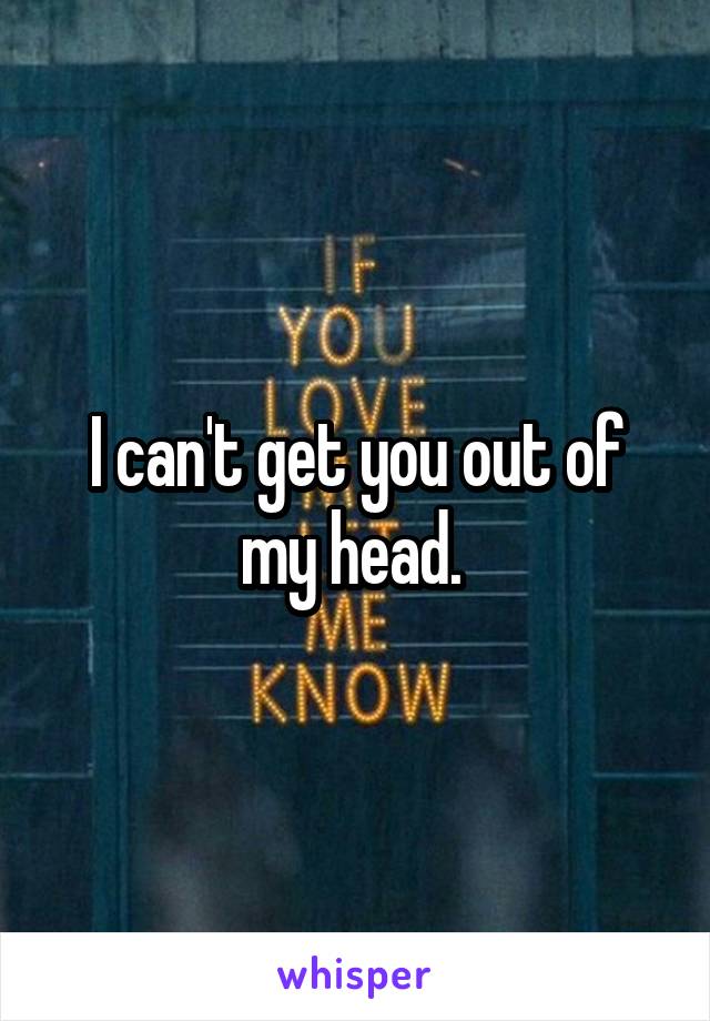 I can't get you out of my head. 