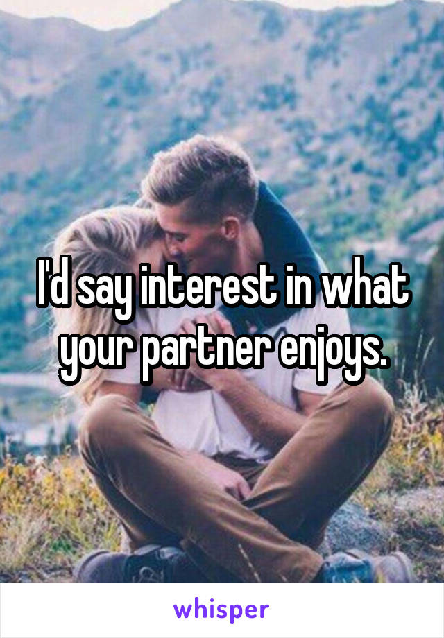 I'd say interest in what your partner enjoys.