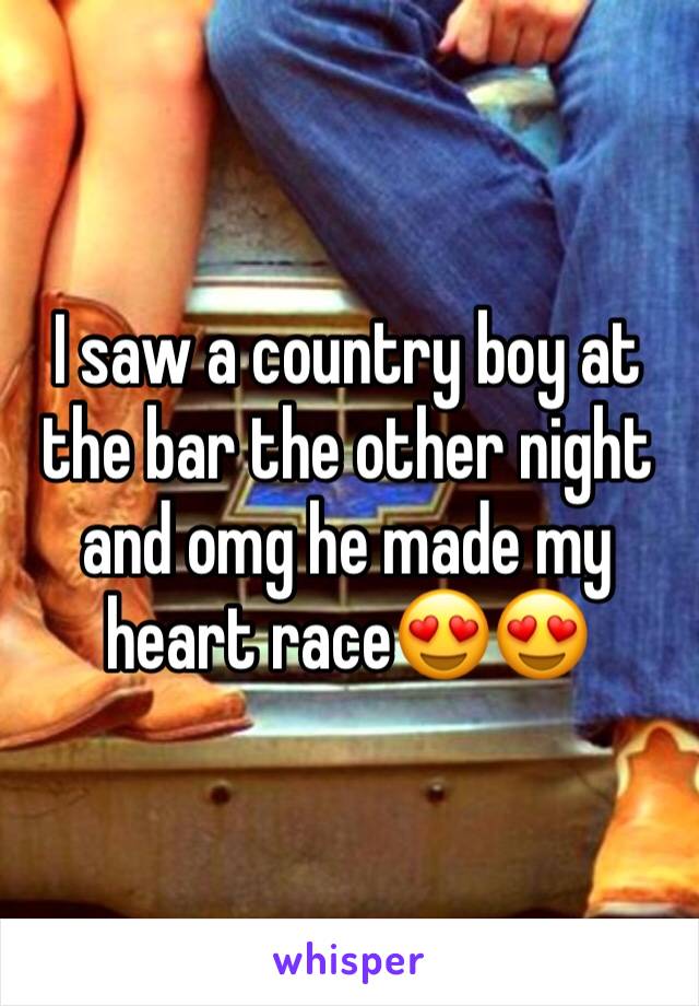 I saw a country boy at the bar the other night and omg he made my heart race😍😍