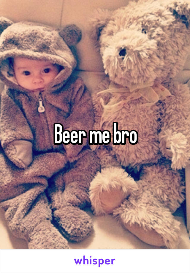 Beer me bro