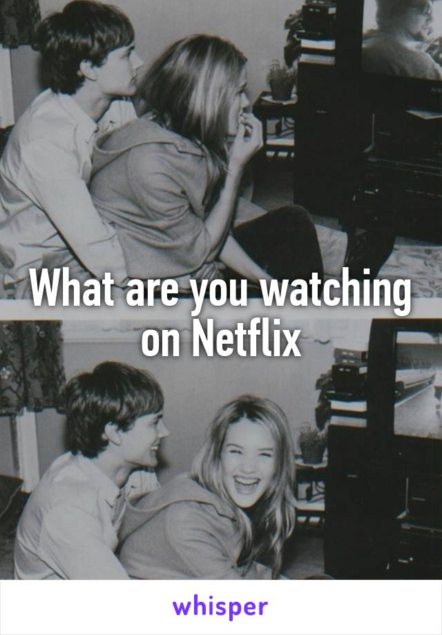 What are you watching on Netflix